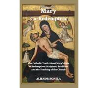 Mary Co-Redemptrix: “The Catholic Truth About Mary’s Role in Redemption: Scripture, Tradition, and the Teaching of the Church