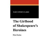 Mary Cowden Clar The Girlhood of Shakespeare's Heroines (First Serie (Tascabile)