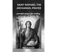 Mary E. Santos SAINT RAPHAEL THE ARCHANGEL PRAYER: Powerful prayer f (Tascabile)
