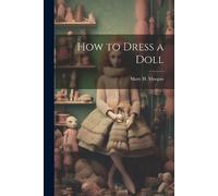 Mary H Morgan How to Dress a Doll (Tascabile)