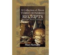 Mary Kettelby A Collection of Above Three Hundred Receipts (Tascabile)