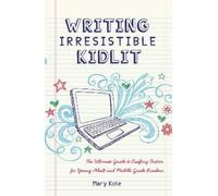 Writing Irresistible Kidlit: The Ultimate Guide to Crafting Fiction for Young Adult and Middle Grade Readers