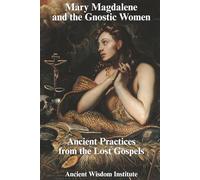 Mary Magdalene and the Gnostic Women: Ancient Practices from the Lost Gospels