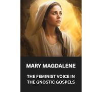 MARY MAGDALENE: THE FEMINIST VOICE IN THE GNOSTIC GOSPELS