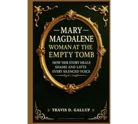 Mary Magdalene: Woman at the Empty Tomb: How Her Story Heals Shame and Lifts Every Silenced Voice
