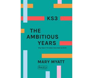 Mary Myatt KS3 The Ambitious Years: Why Years 7-9 matter more than w (Tascabile)