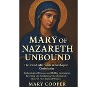 Mary of Nazareth Unbound: The Jewish Matriarch Who Shaped Christianity: Archaeological Evidence and Hidden Genealogies Revealing the Revolutionary Leadership of History's Most Silenced Woman
