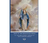 Mary of the Miraculous Medal: History, Prayers, and Novena according to the testimony of Fr. Jean-Marie Aladel, Confessor of Saint Catherine Labouré