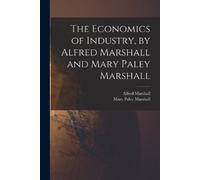 Mary Paley Marsh The Economics of Industry, by Alfred Marshall and (Tascabile)