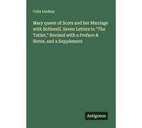 Mary queen of Scots and her Marriage with Bothwell. Seven Letters to "The Tablet," Revised with a Preface & Notes, and a Supplement