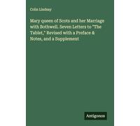 Mary queen of Scots and her Marriage with Bothwell. Seven Letters to "The Tablet," Revised with a Preface & Notes, and a Supplement