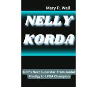 Mary R. Wall NELLY KORDA: Golf’s Next Superstar-From Junior Prodigy (Tascabile)