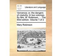 Mary Robinson Vancenza; Or, the Dangers of Credulity. in Two Volumes (Tascabile)