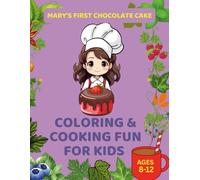 Mary’s First Chocolate Cake: Coloring and Cooking Fun for Kids Ages 8-12: Easy Recipes, Fun Baking Activities, and Coloring Pages for Young Chefs Ages 8-12