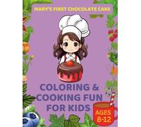 Mary’s First Chocolate Cake: Coloring and Cooking Fun for Kids Ages 8-12: Easy Recipes, Fun Baking Activities, and Coloring Pages for Young Chefs Ages 8-12