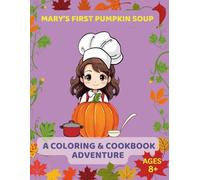 Mary’s First Pumpkin Soup: A Coloring & Cookbook Adventure, Ages 8+: Read, Color, and Cook Your Very Own Pumpkin Soup!