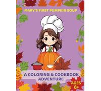 Mary’s First Pumpkin Soup: A Coloring & Cookbook Adventure, Ages 8+: Read, Color, and Cook Your Very Own Pumpkin Soup!