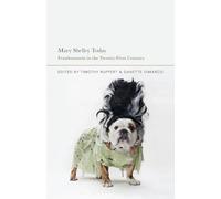Mary Shelley Today: Frankenstein in the Twenty-First Century