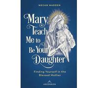 Mary Teach Me to Be Your Daughter: Finding Yourself in the Blessed Mother