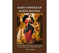 MARY UNDOER OF KNOTS NOVENA: A Nine-Day Journey of Healing, Freedom, and Trust in Our Blessed Mother