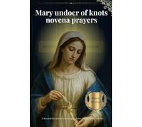 Mary undoer of knots novena prayers: A Powerful Devotional for Untying the Knots of Pain, Doubt, and Fear