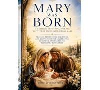 MARY WAS BORN: A Catholic Devotional for the Nativity of the Blessed Virgin Mary.: Prayers, reflections, scripture, and meditations for celebrating her birth and preparing the heart for Christ