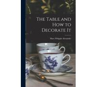 Mary Whipple Alexander The Table and How to Decorate It (Copertina rigida)
