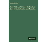 Mary Wilden, a Victim to the New Poor Law, Or the Malthusian and Marcusian