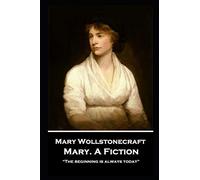 Mary Wollstonecraft - Mary. A Fiction: “The beginning is always today”