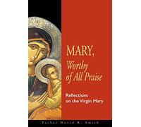 Mary, Worthy Of All Praise: Reflections On The Virgin Mary