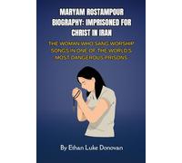 Maryam Rostampour Biography: Imprisoned for Christ in Iran: The Woman Who Sang Worship Songs in One of the World's Most Dangerous Prisons