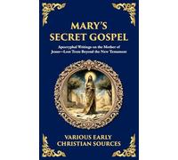 Mary's Secret Gospel: Apocryphal Writings on the Mother of Jesus-Lost Texts Beyond the New Testament: 176