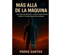 Más Allá de la Máquina: Más Que un Destino Marte como Espejo, Misión y Transformación Humana