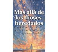 Más allá de los dioses heredados: El viaje de un librepensador por de los mares de la creencia y la esperanza filosófica