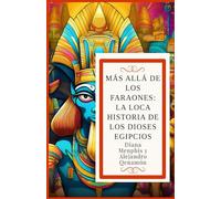 MÁS ALLÁ DE LOS FARAONES:: LA LOCA HISTORIA DE LOS DIOSES EGIPCIOS (Ra, Osiris, Isis, Horus, Anubis, Seth, Thoth, Hathor, Bastet, Sobek, Maat, Amón, ... Ptah, Neit, Khnum, Tefnut, Shu y Apofis)