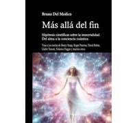 Más allá del fin. Hipótesis científicas sobre la inmortalidad. Del alma a la conciencia cuántica. Viaje a través de las teorías de Henry Stapp, Roger Penrose, David Bohm, Giulio Tononi, Fderico Fa...