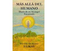 MÁS ALLÁ DEL HUMANO: Diario de un Arcángel Encarnado