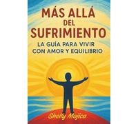 Más Allá del Sufrimiento: Guía para vivir con amor, equilibrio y bienestar integral