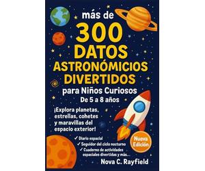 más de 300 Datos Astronómicos Divertidos para Niños Curiosos De 5 a 8 años: ¡Explora planetas, estrellas, cohetes y maravillas del espacio exterior!