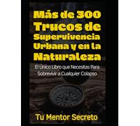 Más de 300 Trucos de Supervivencia Urbana y en la Naturaleza: El Único Libro que Necesitas Para Sobrevivir a Cualquier Colapso