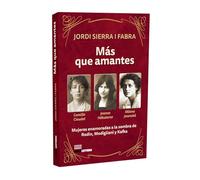 Más que amantes: Camille Claudel, Jeanne Hébuterne y Milena Jesenská. Mujeres enamoradas a la sombra de Rodin, Modigliani y Kafka.