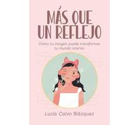 Más que un reflejo (Autocuidado, imagen y bienestar emocional): Como tu imagen puede transformar tu mundo interior: Cómo tu imagen puede transformar tu mundo interior