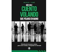 MÁS VALE CUENTO VOLANDO QUE PÁJARO EN MANO: Historias de fracasos y éxitos para cerrar ventas y conquistar tu mercado