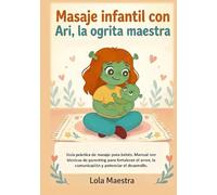 Masaje infantil con Ari, la ogrita maestra: Guía práctica de masaje para bebés. Manual con técnicas de parenting para fortalecer el amor, la comunicación y potenciar el desarrollo.
