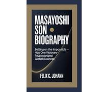 MASAYOSHI SON BIOGRAPHY: Betting on the Impossible - How One Visionary Revolutionized Global Business