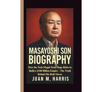 MASAYOSHI SON BIOGRAPHY: How the Tech Mogul Took Huge Risks to Build a $100 Billion Empire - The Truth Behind His Bold Moves