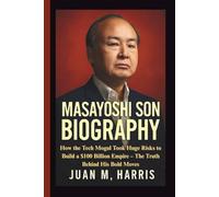 MASAYOSHI SON BIOGRAPHY: How the Tech Mogul Took Huge Risks to Build a $100 Billion Empire - The Truth Behind His Bold Moves