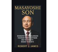 MASAYOSHI SON: Biography of the Billionaire Visionary Behind SoftBank and the World’s Biggest Tech Bets