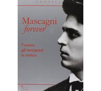Mascagni forever. L'autore, gli interpreti, la critica