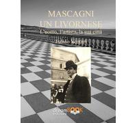 Pietro Mascagni, un livornese. L'uomo, l'artista, la sua città